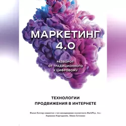 Маркетинг 4.0. Разворот от традиционного к цифровому. Технологии продвижения в интернете - Филип Котлер