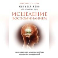 Исцеление воспоминанием. Авторская методика разрешения внутренних конфликтов и лечения болезней, audiobook Жильбера Рено. ISDN57456135