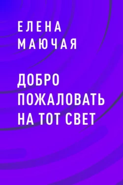 Добро пожаловать на тот свет, аудиокнига Елены Михайловны Маючей. ISDN57457446