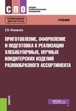 Приготовление, оформление и подготовка к реализации хлебобулочных, мучных кондитерских изделий разнообразного ассортимента. (СПО). Учебник. - Елена Новикова