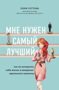 Мне нужен самый лучший! Как не испортить себе жизнь в ожидании идеального мужчины, аудиокнига Лори Готтлиба. ISDN57473777