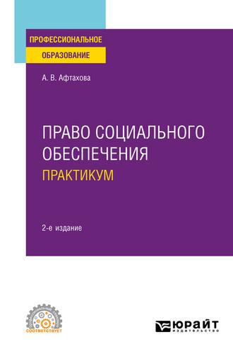 Право социального обеспечения. Практикум 2-е изд., пер. и доп. Учебное пособие для СПО - Александра Афтахова