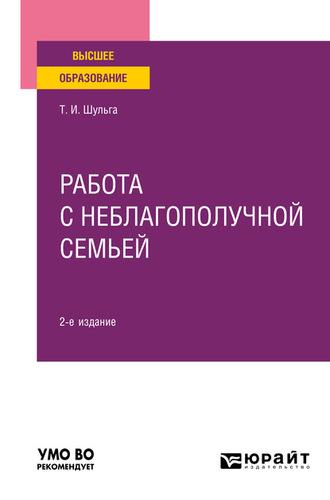 Работа с неблагополучной семьей 2-е изд., испр. и доп. Учебное пособие для вузов - Татьяна Шульга