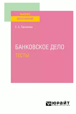 Банковское дело. Тесты. Учебное пособие для вузов - Елена Тарханова