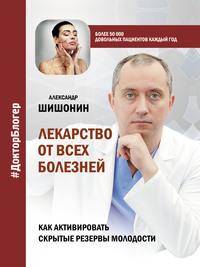 Лекарство от всех болезней. Как активировать скрытые резервы молодости, аудиокнига Александра Шишонина. ISDN57484843