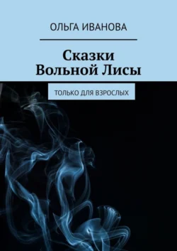 Сказки Вольной Лисы. Только для взрослых, аудиокнига Ольги Ивановой. ISDN57487891