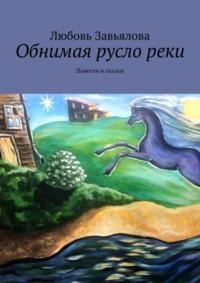 Обнимая русло реки. Повести и сказки, аудиокнига Любови Завьяловой. ISDN57488401