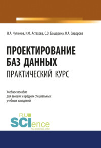 Проектирование баз данных. Практический курс. (Аспирантура, Бакалавриат, Магистратура). Учебное пособие. - Ирина Астахова