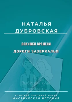 Ловушки времени. Дороги Зазеркалья. Короткий любовный роман. Мистическая история - Наталья Дубровская