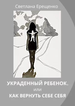 Украденный ребенок, или Как вернуть себе себя, аудиокнига Светланы Владимировны Ерещенко. ISDN57489053