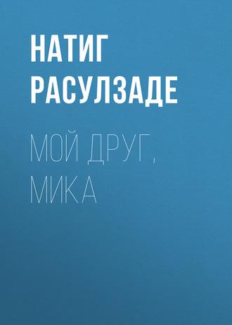 Мой друг, Мика - Натиг Расулзаде