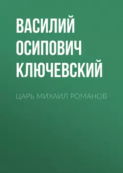 Царь Михаил Романов - Василий Ключевский