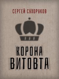 Корона Витовта - Сергей Сухоруков