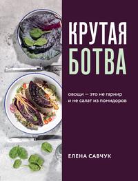 Крутая ботва. Овощи – это не гарнир… и не салат из помидоров - Елена Савчук