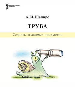 Секреты знакомых предметов. Труба - Анатолий Шапиро