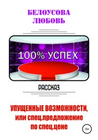 100% УСПЕХ. Упущенные возможности, или Спецпредложение по спец. цене - Любовь Белоусова