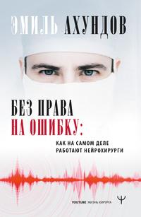 Без права на ошибку. Как на самом деле работают нейрохирурги, książka audio Эмиля Ахундова. ISDN57763686