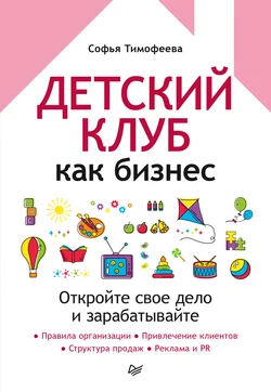 Детский клуб как бизнес. Откройте свое дело и зарабатывайте - Софья Тимофеева