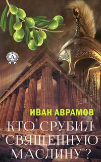 Кто срубил «священную маслину»?, аудиокнига Ивана Аврамова. ISDN57988421