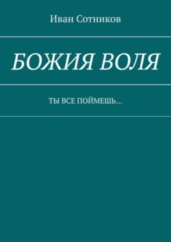 Божия воля. Ты все поймешь…, аудиокнига Ивана Сотникова. ISDN58118189