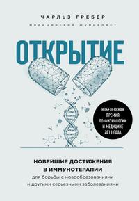 Открытие. Новейшие достижения в иммунотерапии для борьбы с новообразованиями и другими серьезными заболеваниями - Чарльз Грабер