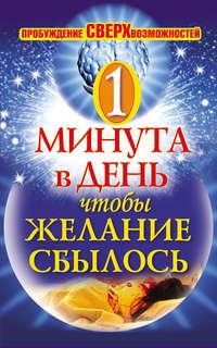 Одна минута в день,чтобы желание сбылось. Пробуждение сверхвозможностей - Сборник