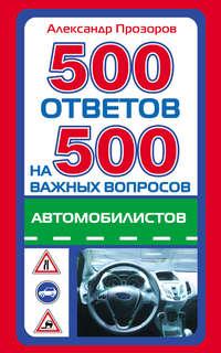 500 ответов на 500 важных вопросов автомобилистов - Александр Прозоров