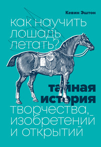 Как научить лошадь летать? Тайная история творчества, изобретений и открытий, аудиокнига Кевина Эштона. ISDN58175716