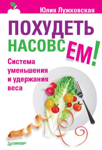 Похудеть насовсем! Система уменьшения и удержания веса - Юлия Лужковская