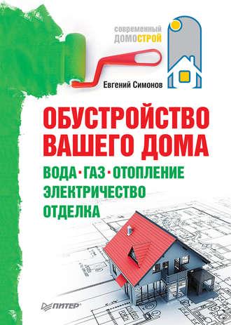 Обустройство вашего дома: вода, газ, отопление, электричество, отделка - Евгений Симонов