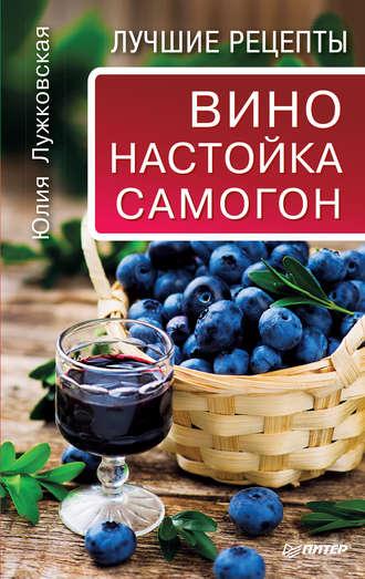 Вино, настойка, самогон. Лучшие рецепты, Hörbuch Юлии Лужковской. ISDN586065