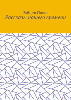 Рассказы нашего времени - Рябцев Павел