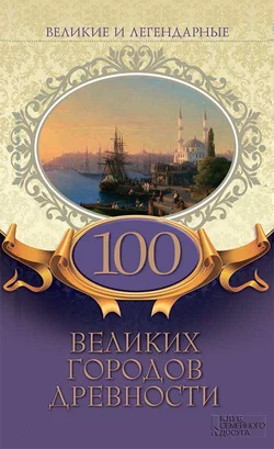 Великие и легендарные. 100 великих городов древности - Коллектив авторов