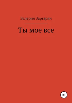 Ты мое все, аудиокнига Валерии Валериковны Заргарян. ISDN58966747