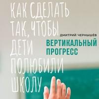 Вертикальный прогресс: как сделать так, чтобы дети полюбили школу, аудиокнига Дмитрия Чернышева. ISDN59004924