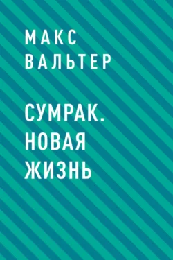 Сумрак. Новая жизнь - Макс Вальтер