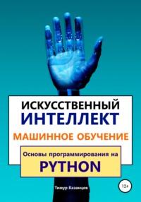 Искусственный интеллект и Машинное обучение. Основы программирования на Python, audiobook Тимура Казанцева. ISDN59162107