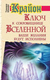 Крайон. Ключ к сокровищнице Вселенной. Ваши желания будут исполнены - Тамара Шмидт