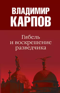 Гибель и воскрешение разведчика - Владимир Карпов