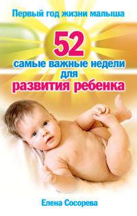 Первый год жизни малыша. 52 самые важные недели для развития ребенка, аудиокнига Елены Сосоревой. ISDN5973066