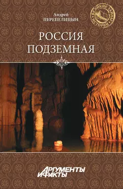 Россия подземная. Неизвестный мир у нас под ногами - Андрей Перепелицын