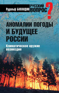 Аномалии погоды и будущее России. Климатическое оружие возмездия - Рудольф Баландин