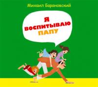 Я воспитываю папу - Михаил Барановский