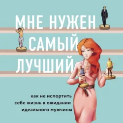 Мне нужен самый лучший! Как не испортить себе жизнь в ожидании идеального мужчины - Лори Готтлиб