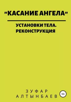 Касание ангела. Установки тела. Реконструкция - Зуфар Алтынбаев