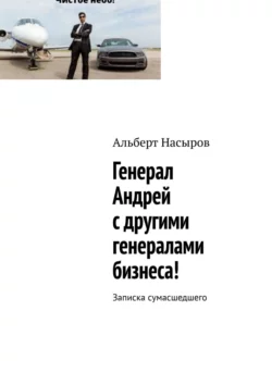 Генерал Андрей с другими генералами бизнеса! Записка сумасшедшего, аудиокнига Альберта Насырова. ISDN59971196