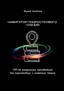 Навигатор подросткового чтения. Топ-50 актуальных произведений для подросткового и семейного чтения, аудиокнига Владимира Юрьевича Ширяева. ISDN59973052