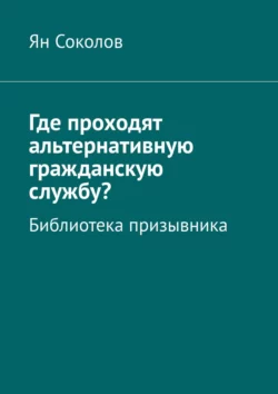 Где проходят альтернативную гражданскую службу? Библиотека призывника, audiobook Яна Соколова. ISDN59975096