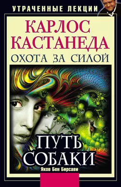 Карлос Кастанеда. Утраченные лекции: Охота за Силой. Путь Собаки - Яков Бирсави