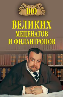 100 великих меценатов и филантропов - Сборник